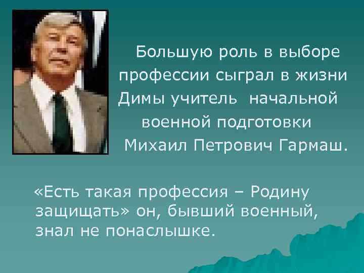 Большую роль в выборе профессии сыграл в жизни Димы учитель начальной военной подготовки Михаил