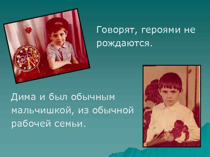 Говорят, героями не рождаются. Дима и был обычным мальчишкой, из обычной рабочей семьи. 