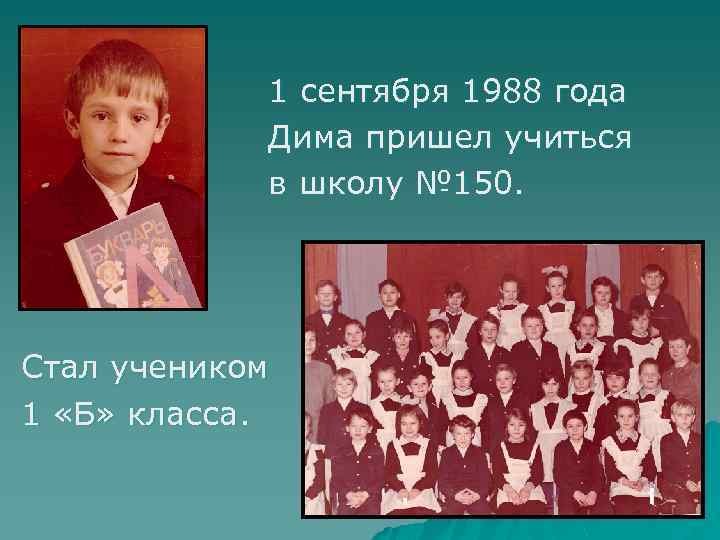 1 сентября 1988 года Дима пришел учиться в школу № 150. Стал учеником 1