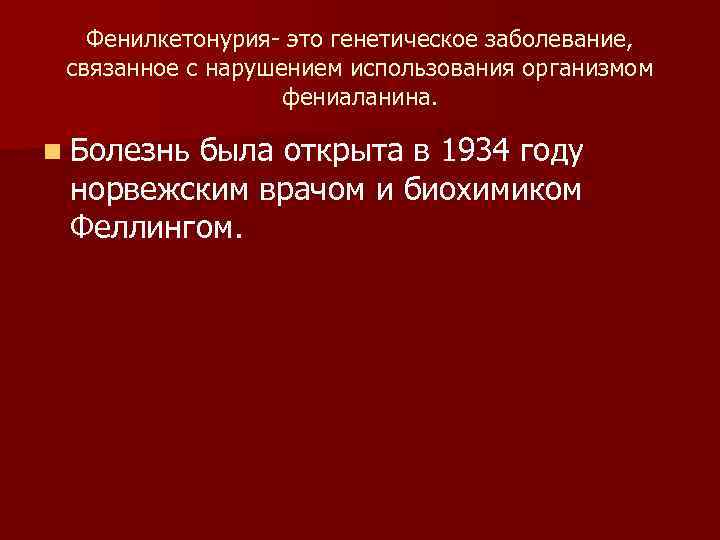 Фенилкетонурия- это генетическое заболевание, связанное с нарушением использования организмом фениаланина. n Болезнь была открыта