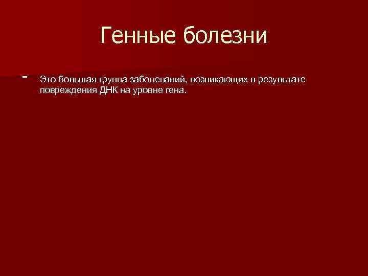 Генные болезни - Это большая группа заболеваний, возникающих в результате повреждения ДНК на уровне