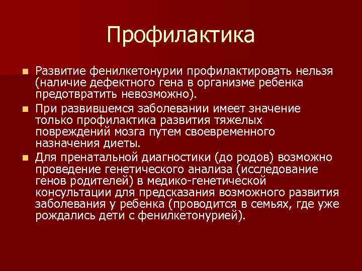 Профилактика Развитие фенилкетонурии профилактировать нельзя (наличие дефектного гена в организме ребенка предотвратить невозможно). n