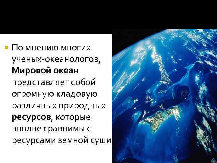 По мнению многих ученых-океанологов, Мировой океан представляет собой огромную кладовую различных природных ресурсов,