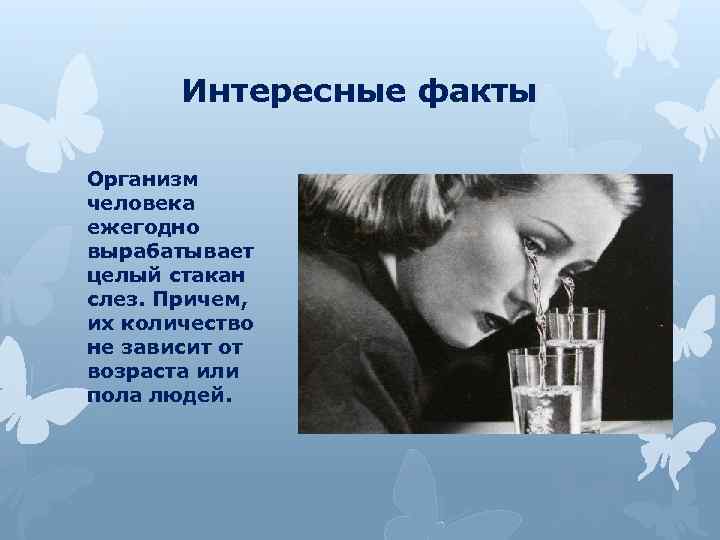 Интересные факты Организм человека ежегодно вырабатывает целый стакан слез. Причем, их количество не зависит