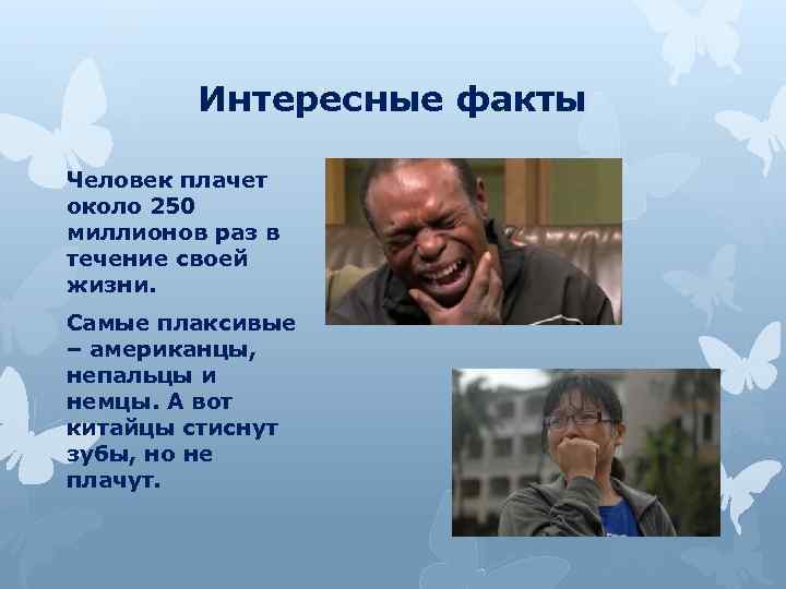 Интересные факты Человек плачет около 250 миллионов раз в течение своей жизни. Самые плаксивые