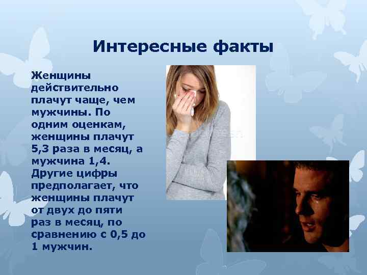 Интересные факты Женщины действительно плачут чаще, чем мужчины. По одним оценкам, женщины плачут 5,