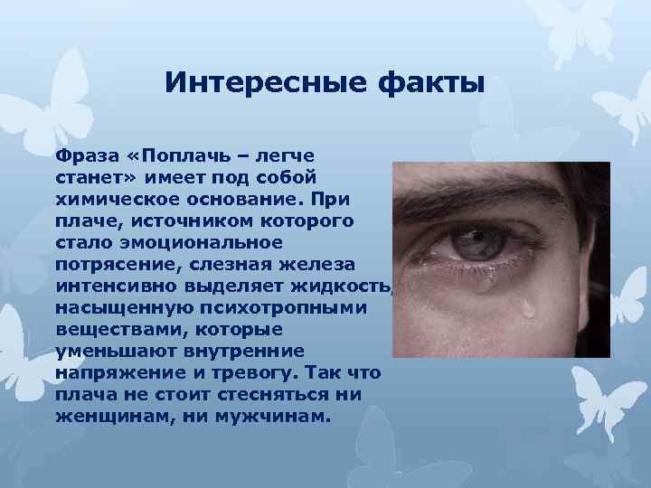 Интересные факты Фраза «Поплачь – легче станет» имеет под собой химическое основание. При плаче,