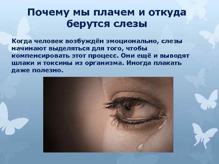 Почему мы плачем и откуда берутся слезы Когда человек возбуждён эмоционально, слезы начинают выделяться
