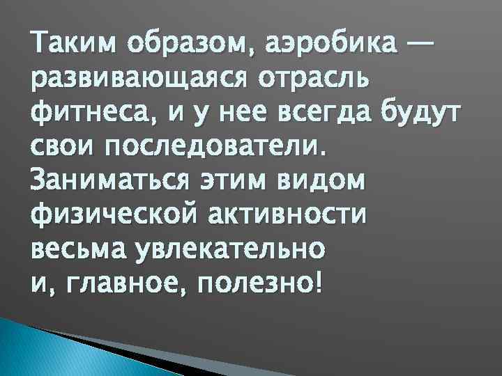 Таким образом, аэробика — развивающаяся отрасль фитнеса, и у нее всегда будут свои последователи.
