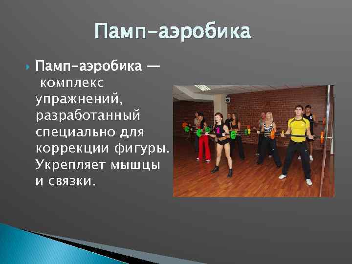 Памп-аэробика — комплекс упражнений, разработанный специально для коррекции фигуры. Укрепляет мышцы и связки. 