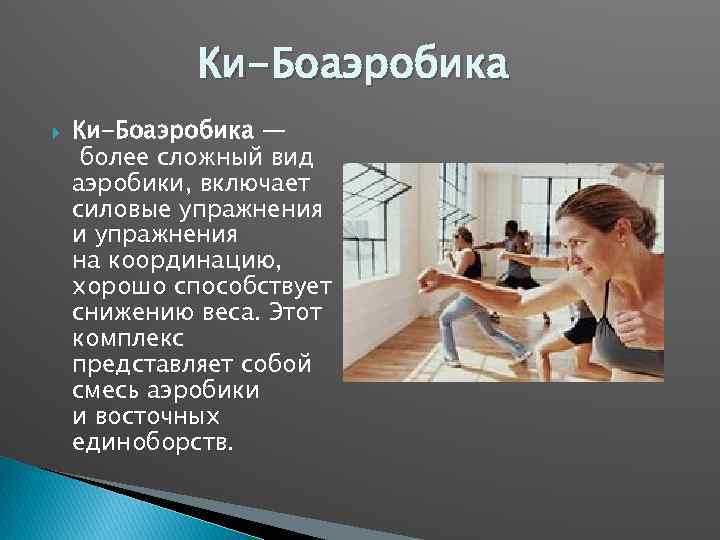 Ки-Боаэробика — более сложный вид аэробики, включает силовые упражнения и упражнения на координацию, хорошо