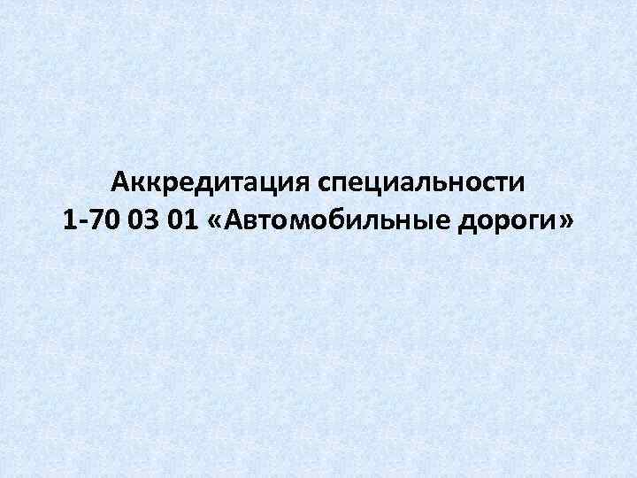 Аккредитация специальности 1 -70 03 01 «Автомобильные дороги» 