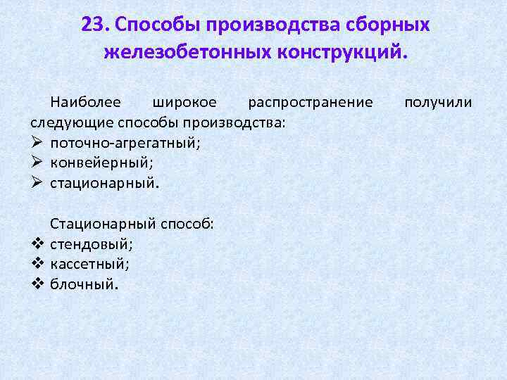 23. Способы производства сборных железобетонных конструкций. Наиболее широкое распространение следующие способы производства: Ø поточно