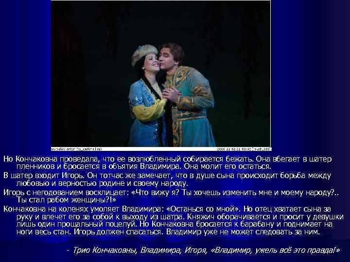 Но Кончаковна проведала, что ее возлюбленный собирается бежать. Она вбегает в шатер пленников и