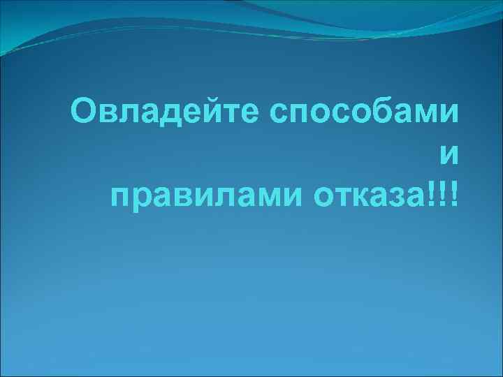 Овладейте способами и правилами отказа!!! 