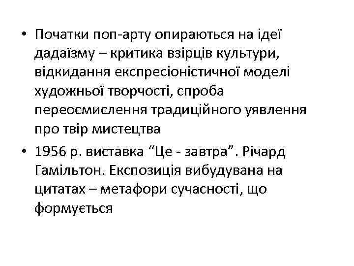  • Початки поп-арту опираються на ідеї дадаїзму – критика взірців культури, відкидання експресіоністичної