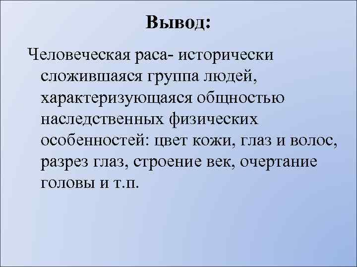 Вывод: Человеческая раса- исторически сложившаяся группа людей, характеризующаяся общностью наследственных физических особенностей: цвет кожи,