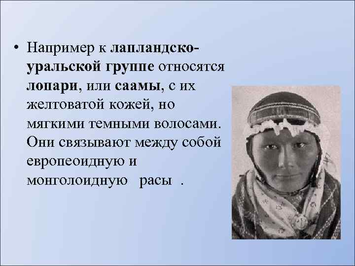  • Например к лапландскоуральской группе относятся лопари, или саамы, с их желтоватой кожей,