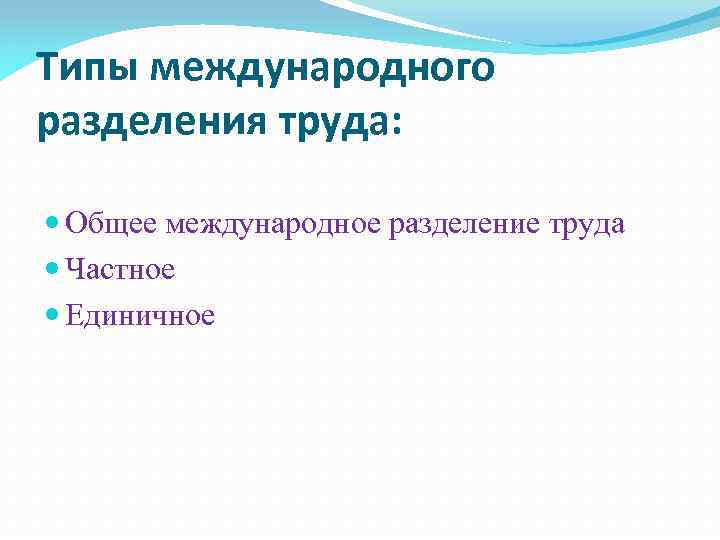 Типы международного разделения труда: Общее международное разделение труда Частное Единичное 