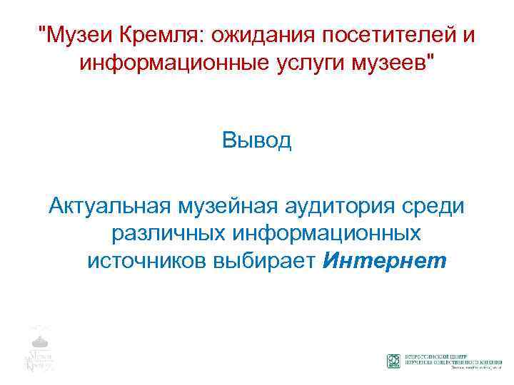 "Музеи Кремля: ожидания посетителей и информационные услуги музеев" Вывод Актуальная музейная аудитория среди различных