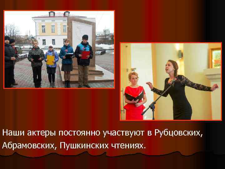 Наши актеры постоянно участвуют в Рубцовских, Абрамовских, Пушкинских чтениях. 