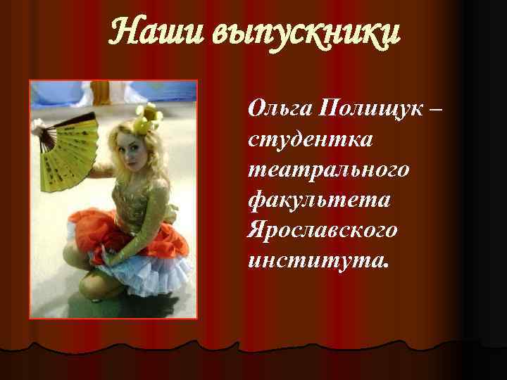 Наши выпускники Ольга Полищук – студентка театрального факультета Ярославского института. 