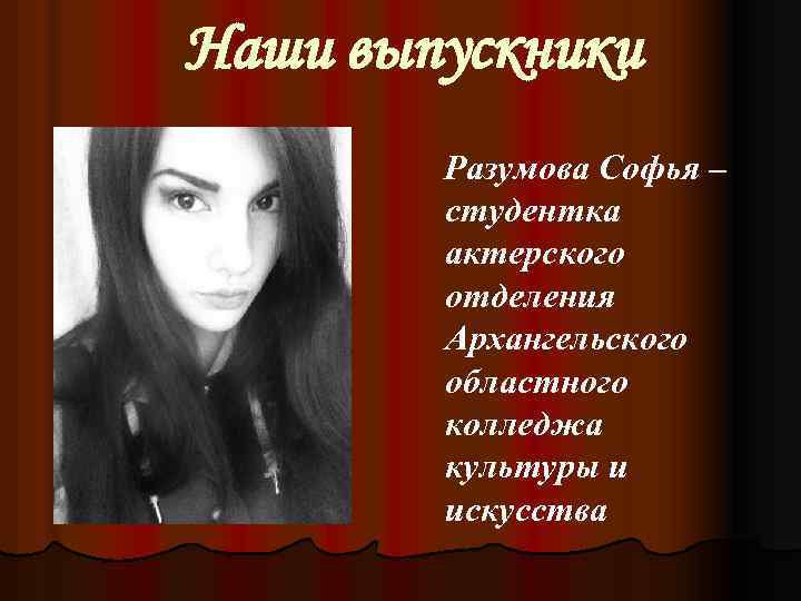 Наши выпускники Разумова Софья – студентка актерского отделения Архангельского областного колледжа культуры и искусства