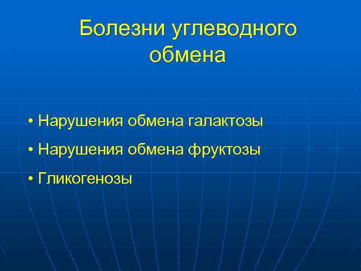 Болезни углеводного обмена • Нарушения обмена галактозы • Нарушения обмена фруктозы • Гликогенозы 