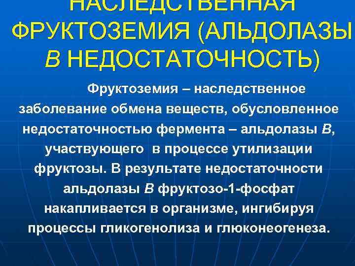 НАСЛЕДСТВЕННАЯ ФРУКТОЗЕМИЯ (АЛЬДОЛАЗЫ В НЕДОСТАТОЧНОСТЬ) Фруктоземия – наследственное заболевание обмена веществ, обусловленное недостаточностью фермента