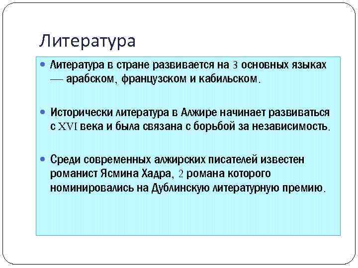 Литература в стране развивается на 3 основных языках — арабском, французском и кабильском. Исторически