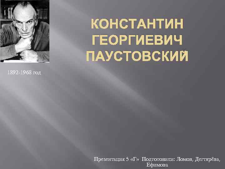 КОНСТАНТИН ГЕОРГИЕВИЧ ПАУСТОВСКИЙ 1892 1968 год Презентация 5 «Г» Подготовили: Ломов, Дегтярёва, Ефимова 