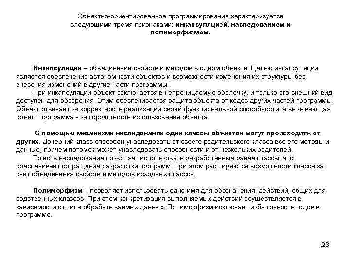 Объектно ориентированное программирование характеризуется следующими тремя признаками: инкапсуляцией, наследованием и полиморфизмом. Инкапсуляция – объединение