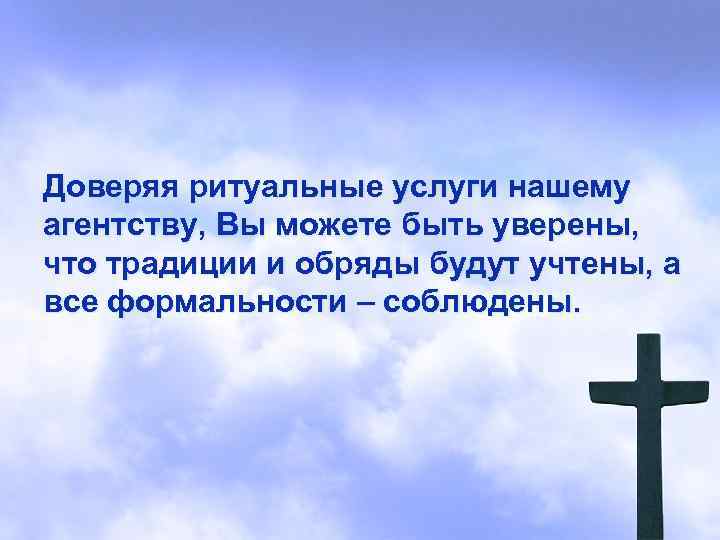 Доверяя ритуальные услуги нашему агентству, Вы можете быть уверены, что традиции и обряды будут