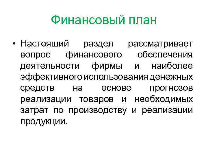 Финансовый план • Настоящий раздел рассматривает вопрос финансового обеспечения деятельности фирмы и наиболее эффективного