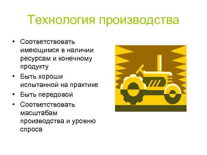 Технология производства • Соответствовать имеющимся в наличии ресурсам и конечному продукту • Быть хороши