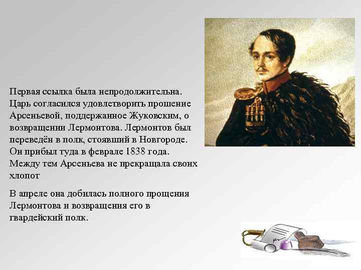 Первая ссылка была непродолжительна. Царь согласился удовлетворить прошение Арсеньевой, поддержанное Жуковским, о возвращении Лермонтова.