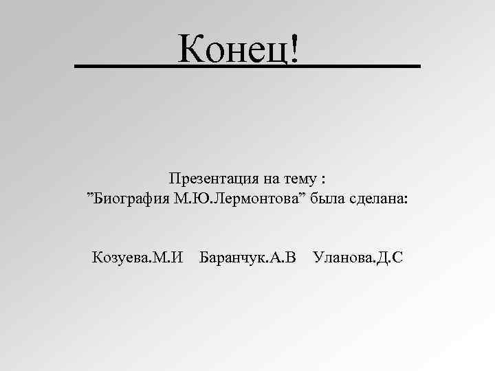 Конец! Презентация на тему : ”Биография М. Ю. Лермонтова” была сделана: Козуева. М. И