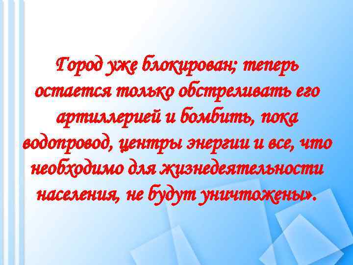 Город уже блокирован; теперь остается только обстреливать его артиллерией и бомбить, пока водопровод, центры