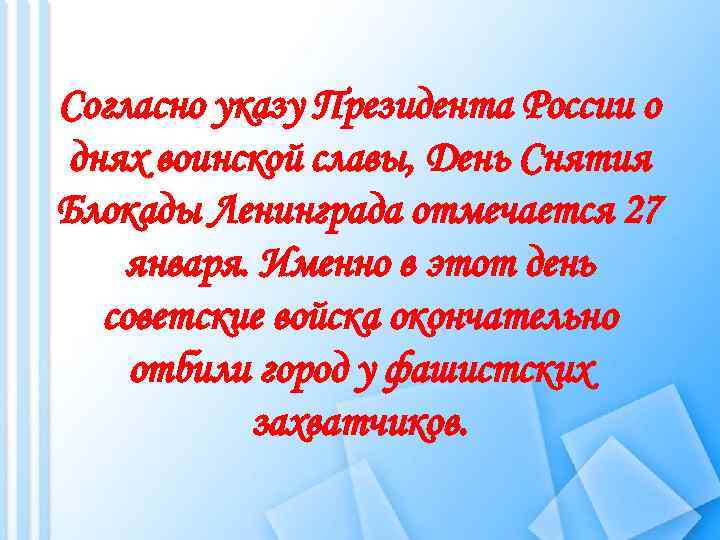 Согласно указу Президента России о днях воинской славы, День Снятия Блокады Ленинграда отмечается 27