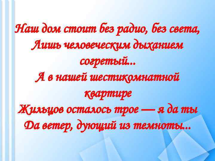 Наш дом стоит без радио, без света, Лишь человеческим дыханием согретый. . . А