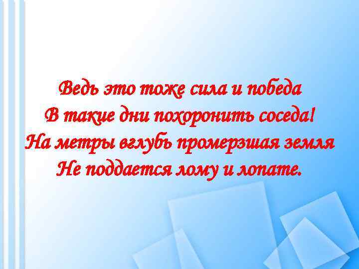 Ведь это тоже сила и победа В такие дни похоронить соседа! На метры вглубь