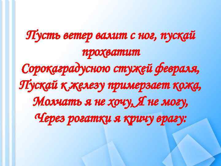 Пусть ветер валит с ног, пускай прохватит Сорокаградусною стужей февраля, Пускай к железу примерзает