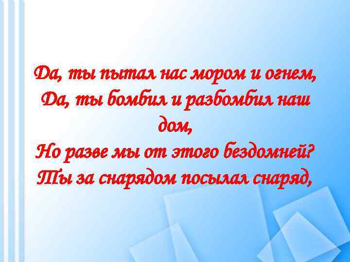 Да, ты пытал нас мором и огнем, Да, ты бомбил и разбомбил наш дом,