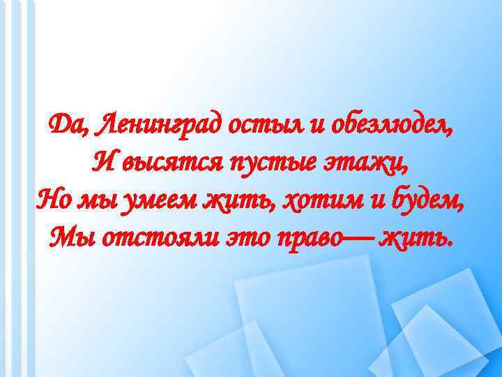 Да, Ленинград остыл и обезлюдел, И высятся пустые этажи, Но мы умеем жить, хотим