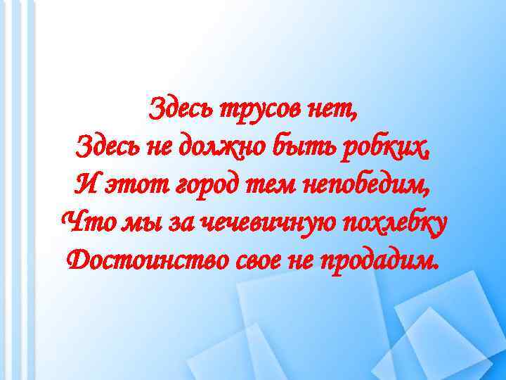 Здесь трусов нет, Здесь не должно быть робких, И этот город тем непобедим, Что