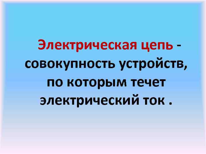 Электрическая цепь совокупность устройств, по которым течет электрический ток. 