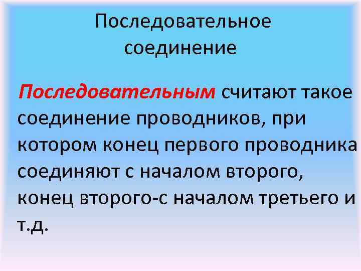 Последовательное соединение Последовательным считают такое соединение проводников, при котором конец первого проводника соединяют с