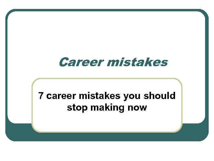 Сareer mistakes 7 career mistakes you should stop making now 