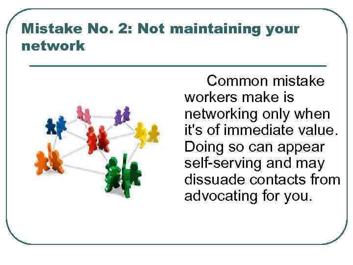 Mistake No. 2: Not maintaining your network Сommon mistake workers make is networking only