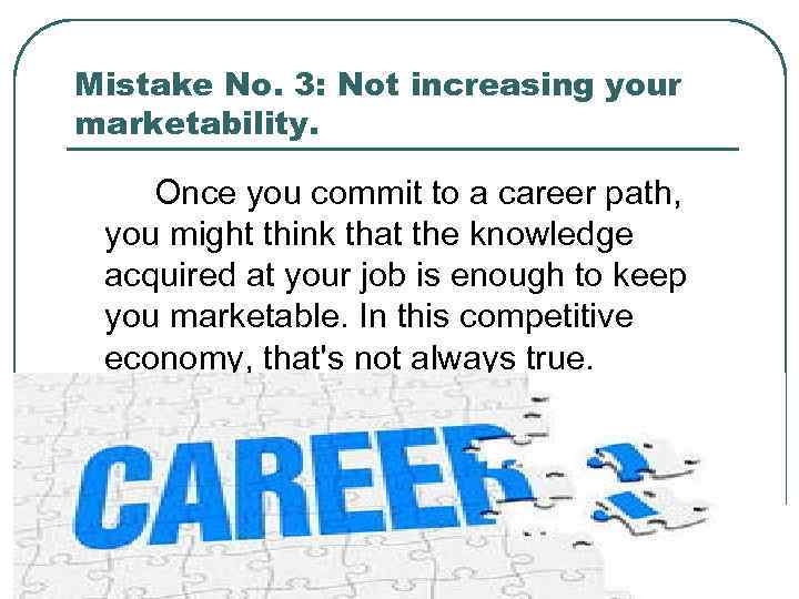 Mistake No. 3: Not increasing your marketability. Once you commit to a career path,